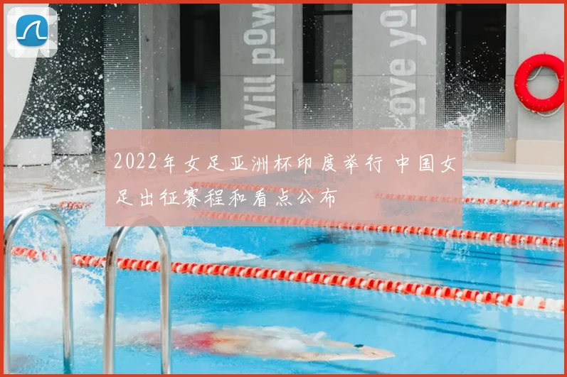 2022年女足亚洲杯印度举行 中国女足出征赛程和看点公布