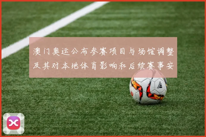 澳门奥运公布参赛项目与场馆调整及其对本地体育影响和后续赛事安排