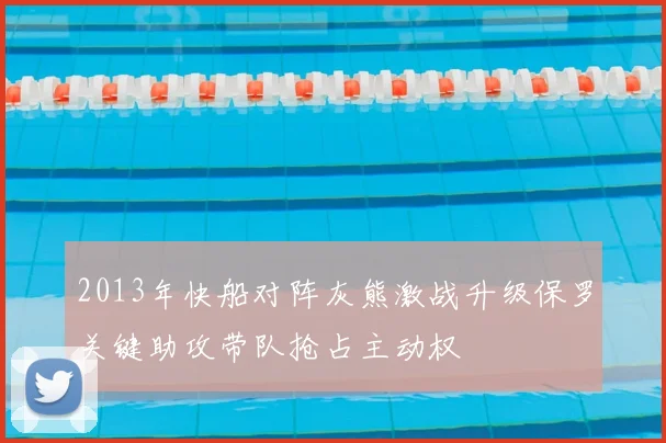 2013年快船对阵灰熊激战升级保罗关键助攻带队抢占主动权