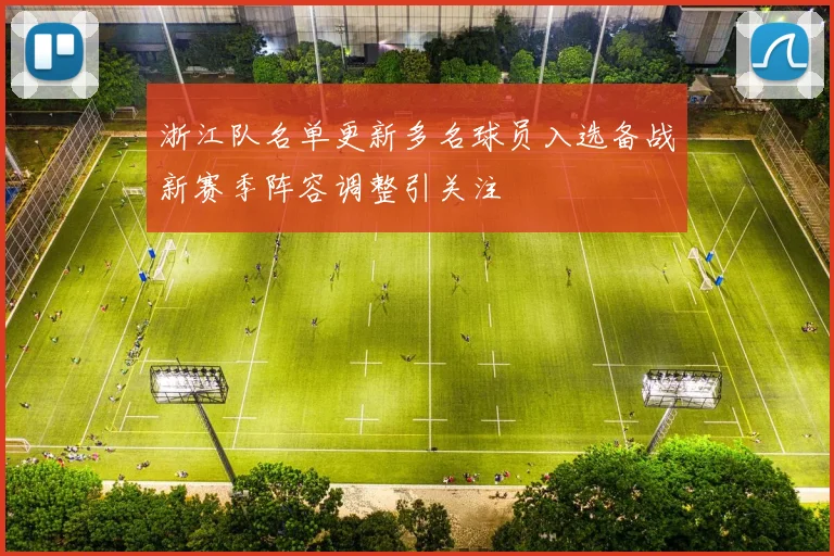浙江队名单更新多名球员入选备战新赛季阵容调整引关注