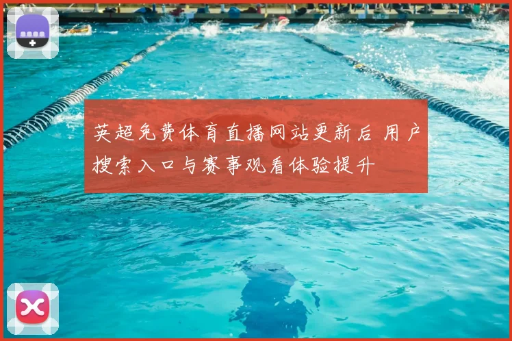 英超免费体育直播网站更新后 用户搜索入口与赛事观看体验提升