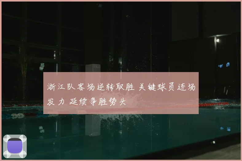 浙江队客场逆转取胜 关键球员连场发力 延续争胜势头