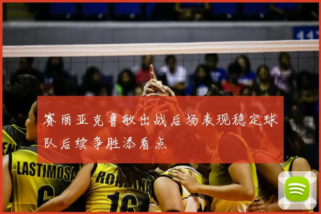 赛丽亚克鲁敏出战后场表现稳定球队后续争胜添看点