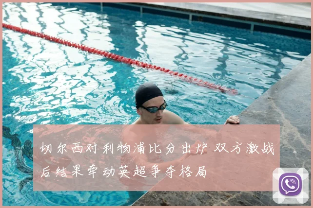 切尔西对利物浦比分出炉 双方激战后结果牵动英超争夺格局