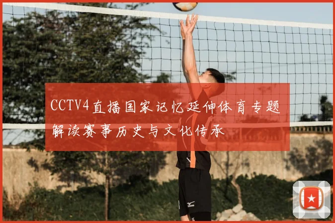 CCTV4直播国家记忆延伸体育专题 解读赛事历史与文化传承