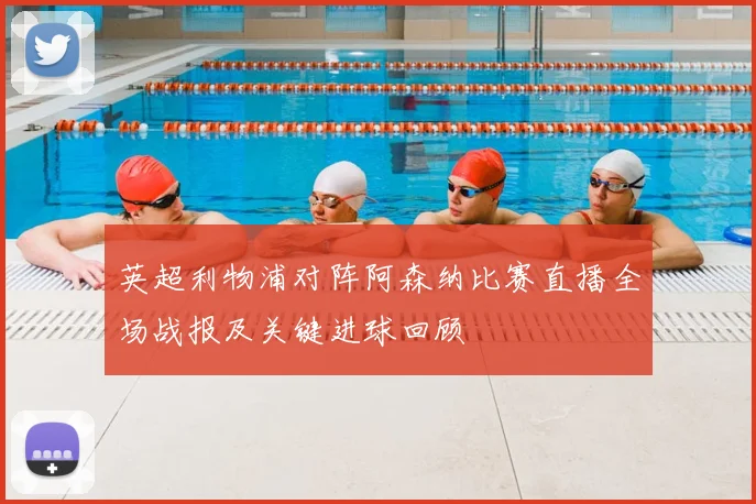 英超利物浦对阵阿森纳比赛直播全场战报及关键进球回顾