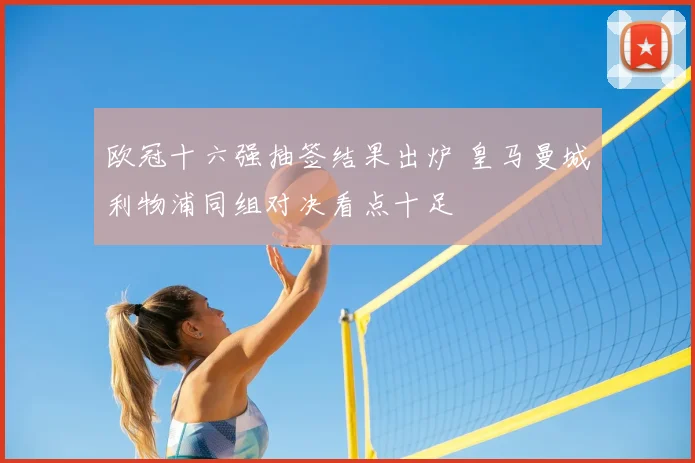 欧冠十六强抽签结果出炉 皇马曼城利物浦同组对决看点十足