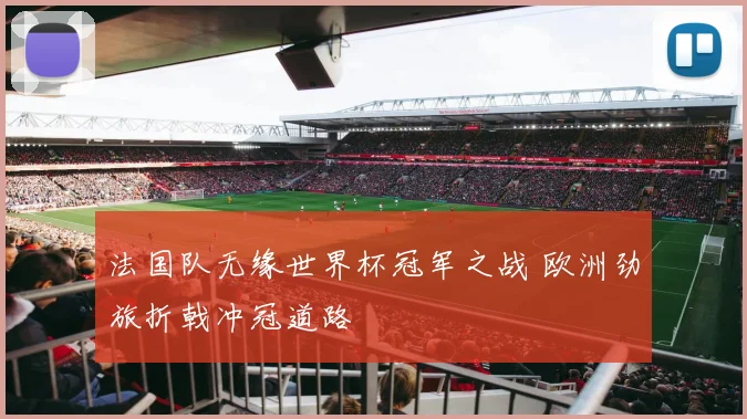 法国队无缘世界杯冠军之战 欧洲劲旅折戟冲冠道路