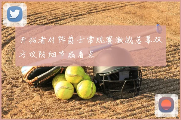 开拓者对阵爵士常规赛激战落幕双方攻防细节成看点