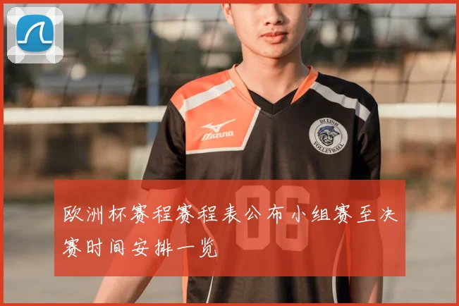欧洲杯赛程赛程表公布小组赛至决赛时间安排一览