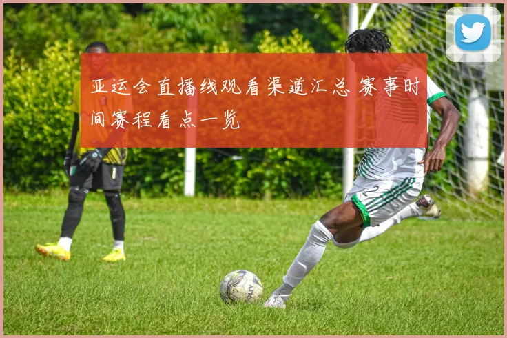 亚运会直播线观看渠道汇总 赛事时间赛程看点一览