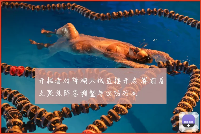 开拓者对阵湖人线直播开启 赛前看点聚焦阵容调整与攻防对决