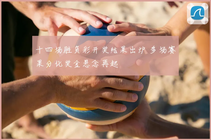 十四场胜负彩开奖结果出炉 多场赛果分化奖金悬念再起