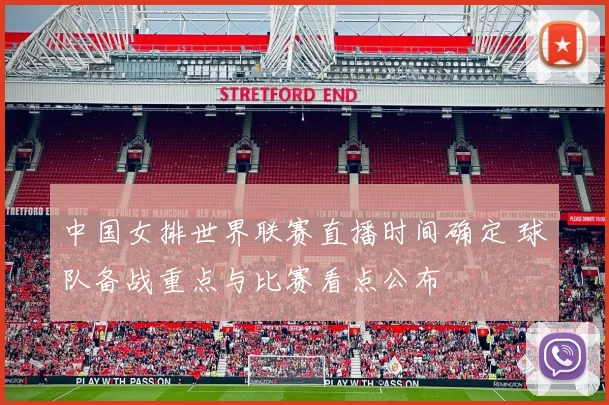 中国女排世界联赛直播时间确定 球队备战重点与比赛看点公布