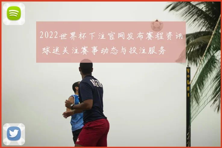 2022世界杯下注官网发布赛程资讯 球迷关注赛事动态与投注服务