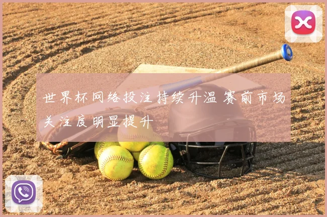 世界杯网络投注持续升温 赛前市场关注度明显提升