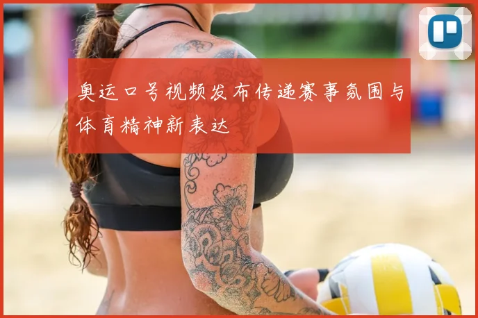 奥运口号视频发布传递赛事氛围与体育精神新表达