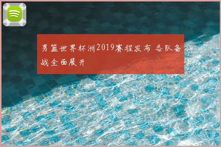 男篮世界杯洲2019赛程发布 各队备战全面展开