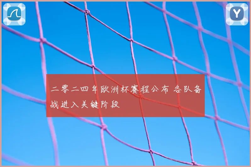 二零二四年欧洲杯赛程公布 各队备战进入关键阶段